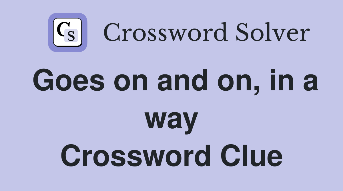 Goes on and on, in a way Crossword Clue