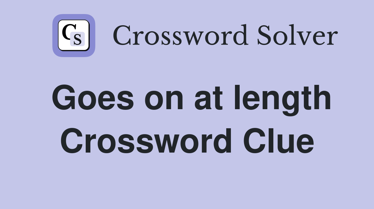 Goes on at length Crossword Clue