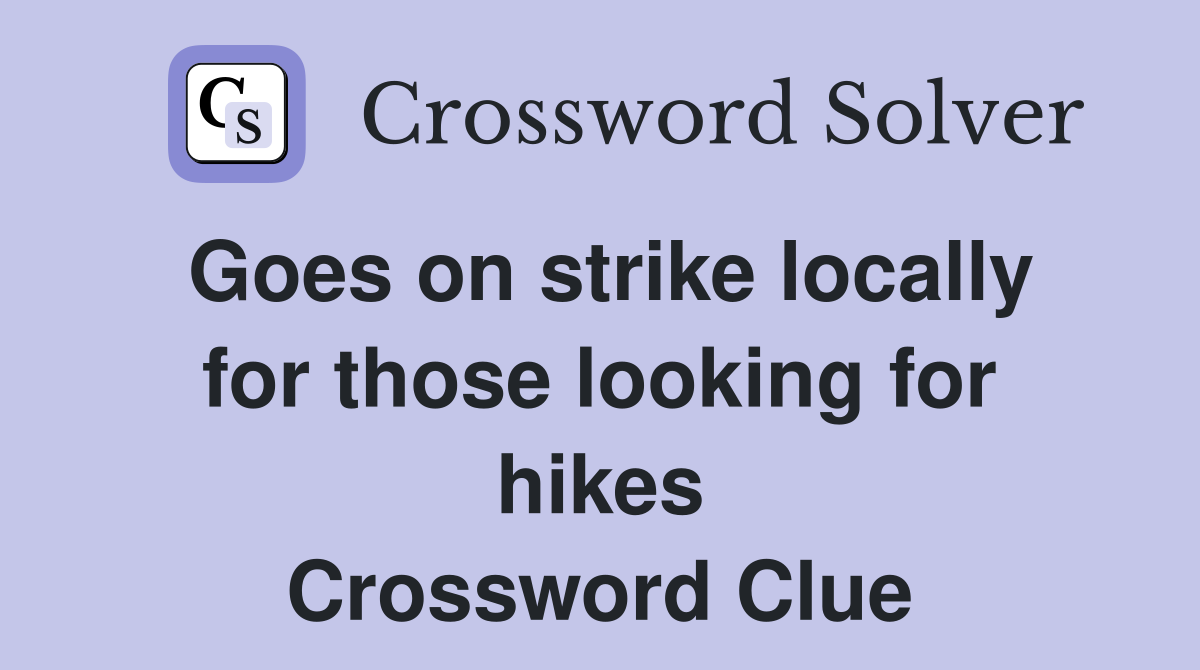 Goes on strike locally for those looking for hikes Crossword Clue