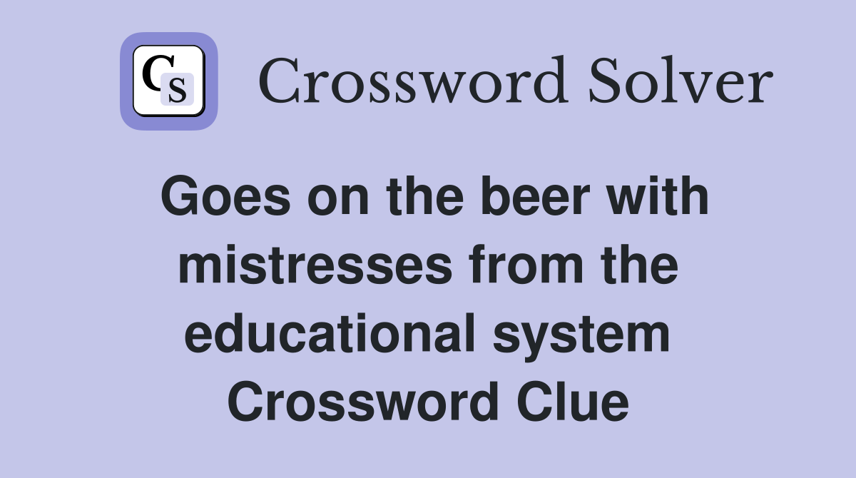Goes on the beer with mistresses from the educational system Crossword Clue