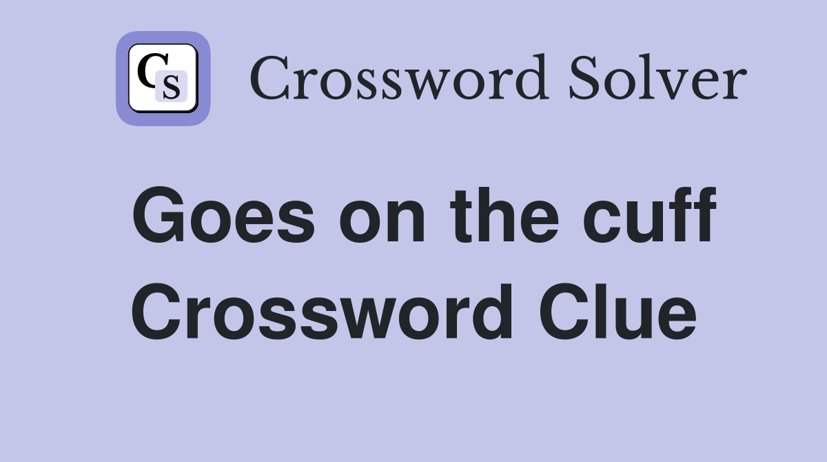 Goes on the cuff Crossword Clue