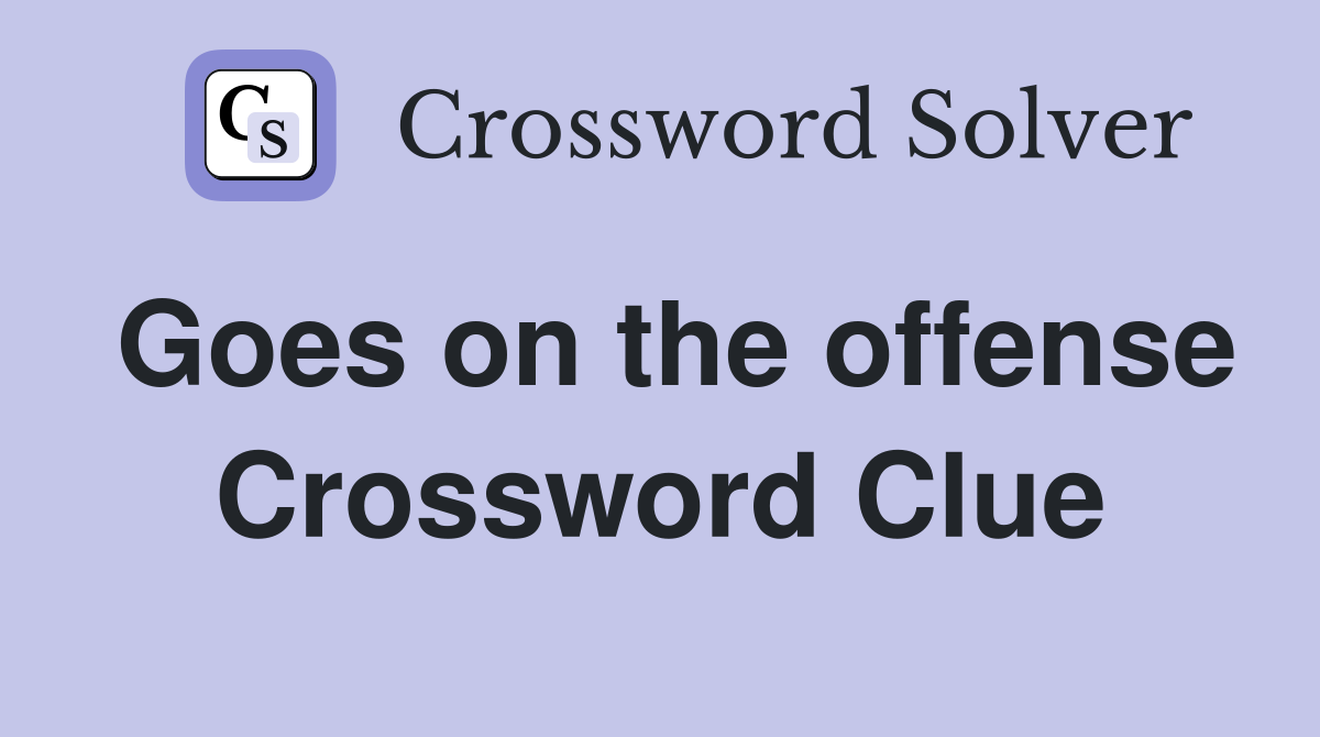Goes on the offense Crossword Clue