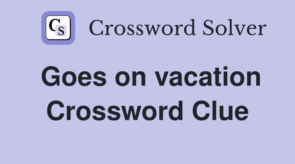 Goes on vacation Crossword Clue