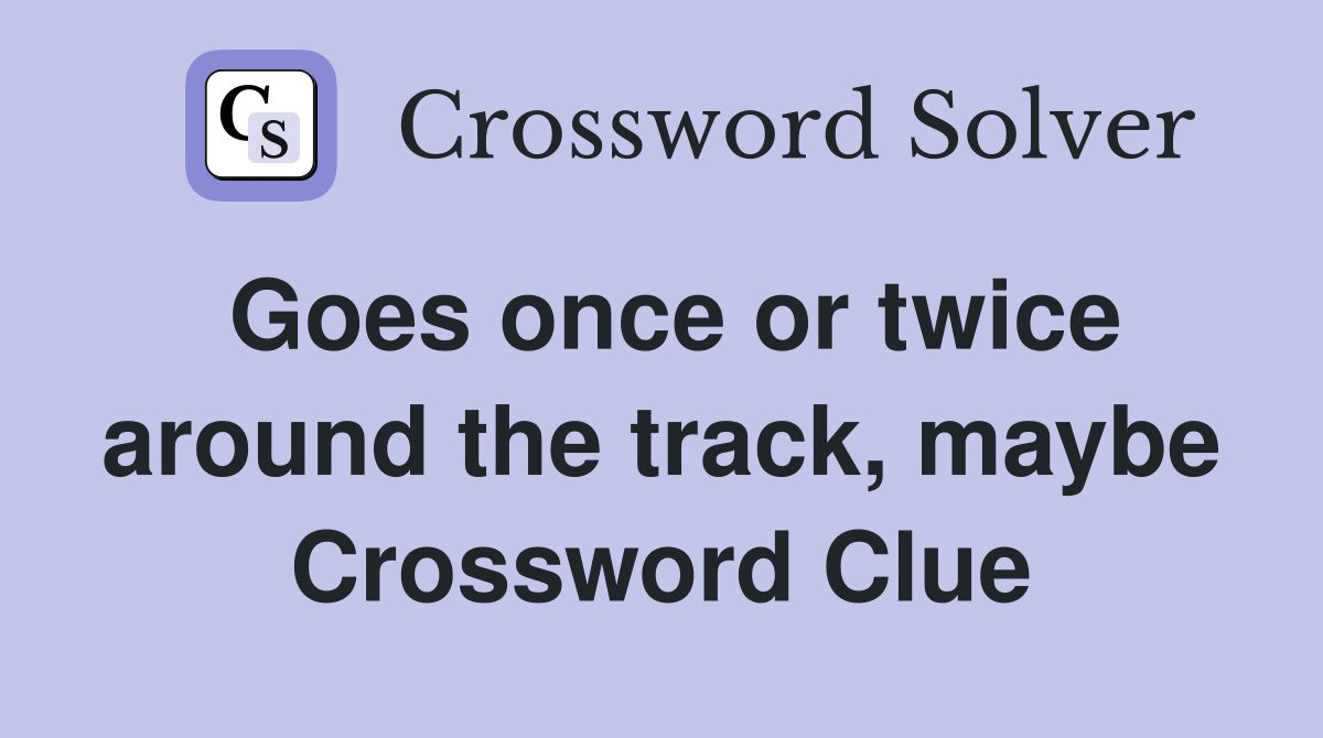 Goes once or twice around the track, maybe Crossword Clue