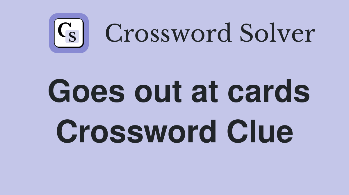Goes out at cards Crossword Clue