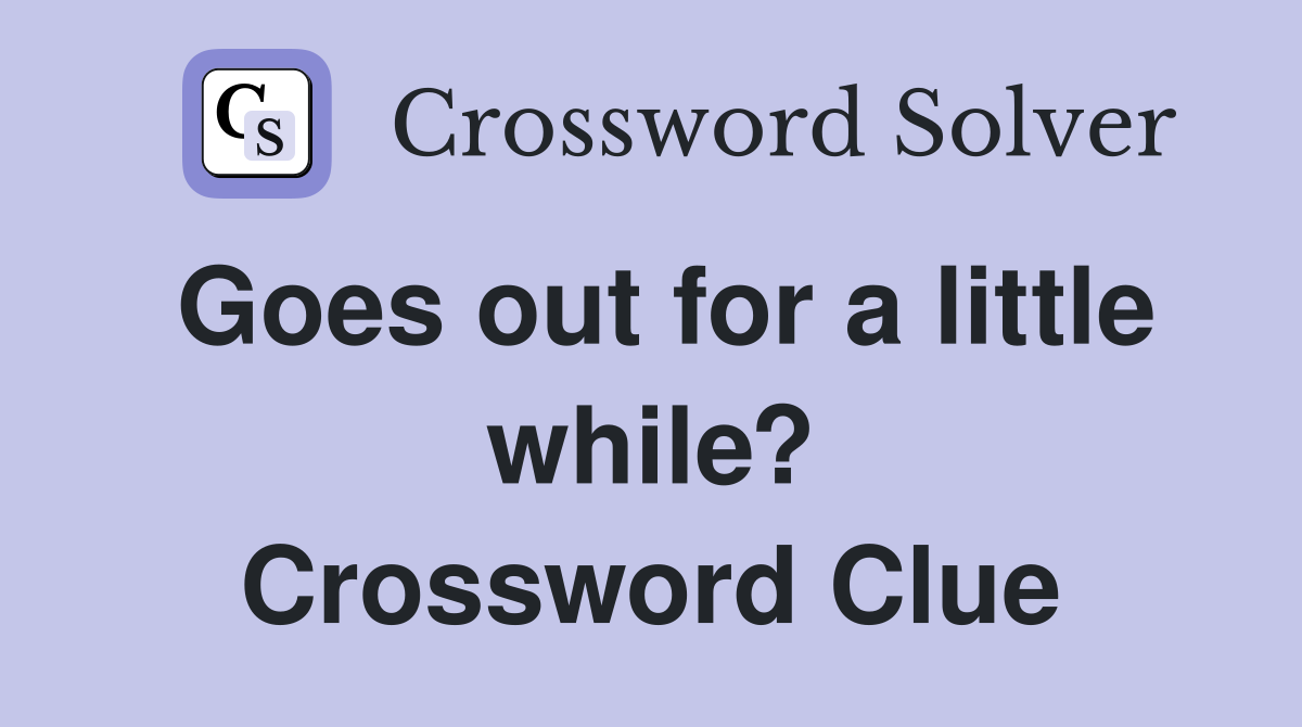 Goes out for a little while? Crossword Clue