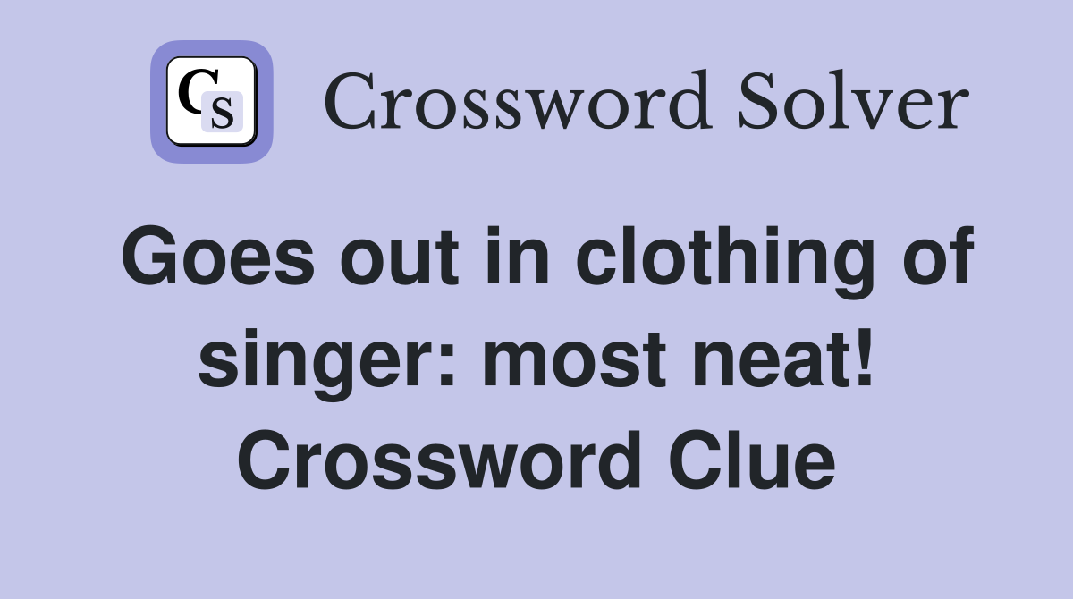 Goes out in clothing of singer: most neat! Crossword Clue
