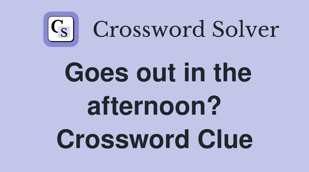 Goes out in the afternoon? Crossword Clue