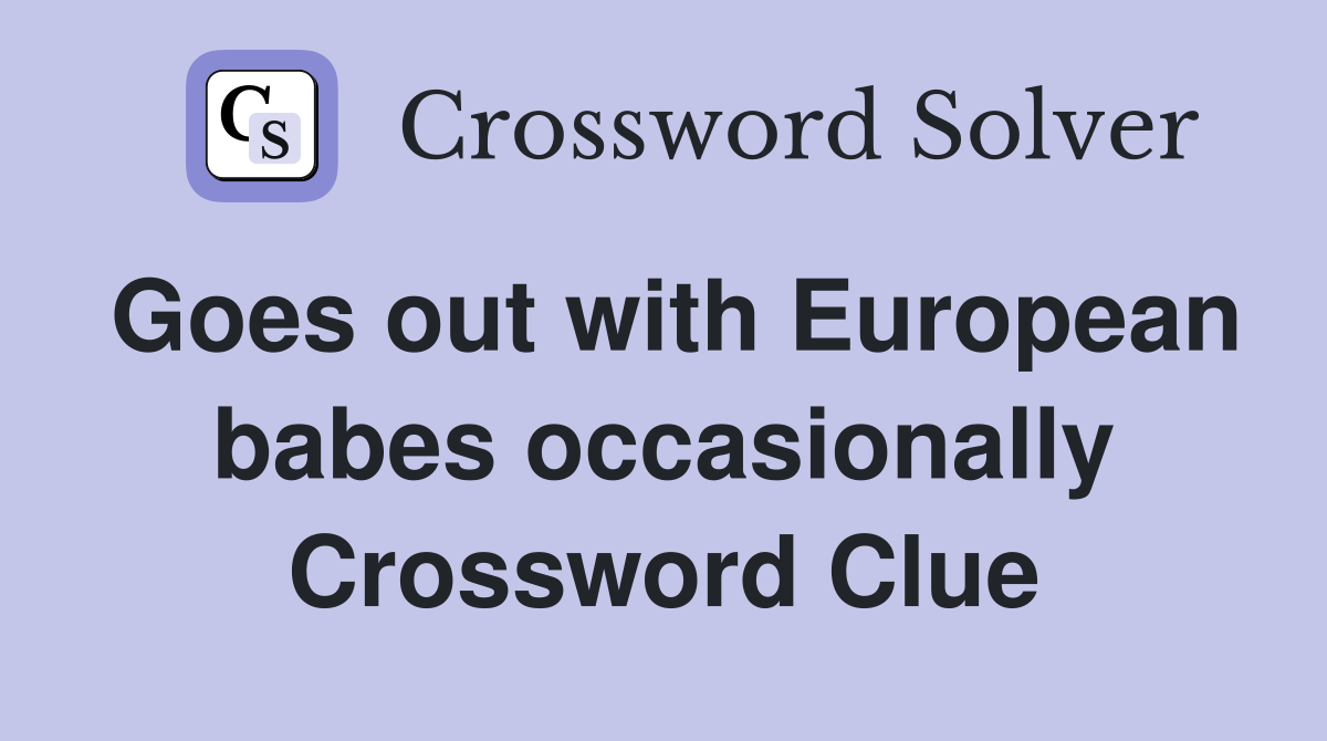 Goes out with European babes occasionally Crossword Clue
