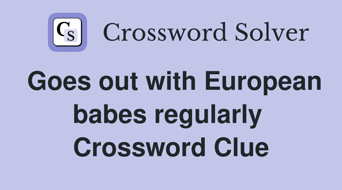 Goes out with European babes regularly  Crossword Clue