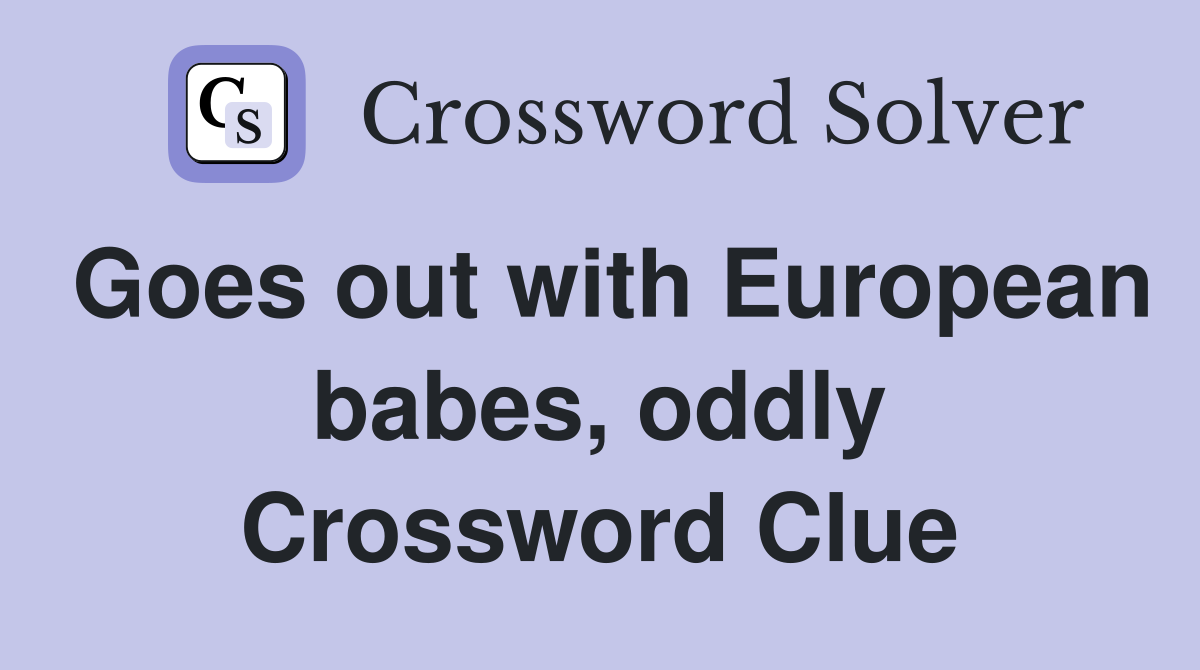 Goes out with European babes, oddly Crossword Clue