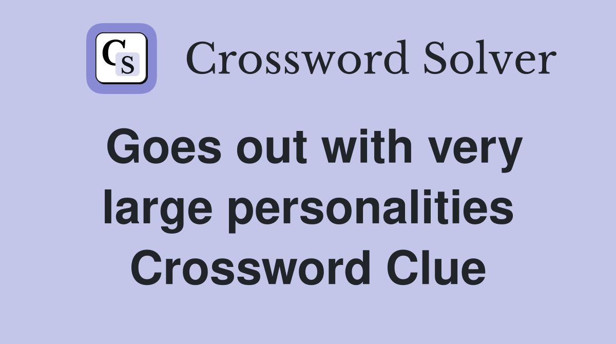 Goes out with very large personalities Crossword Clue