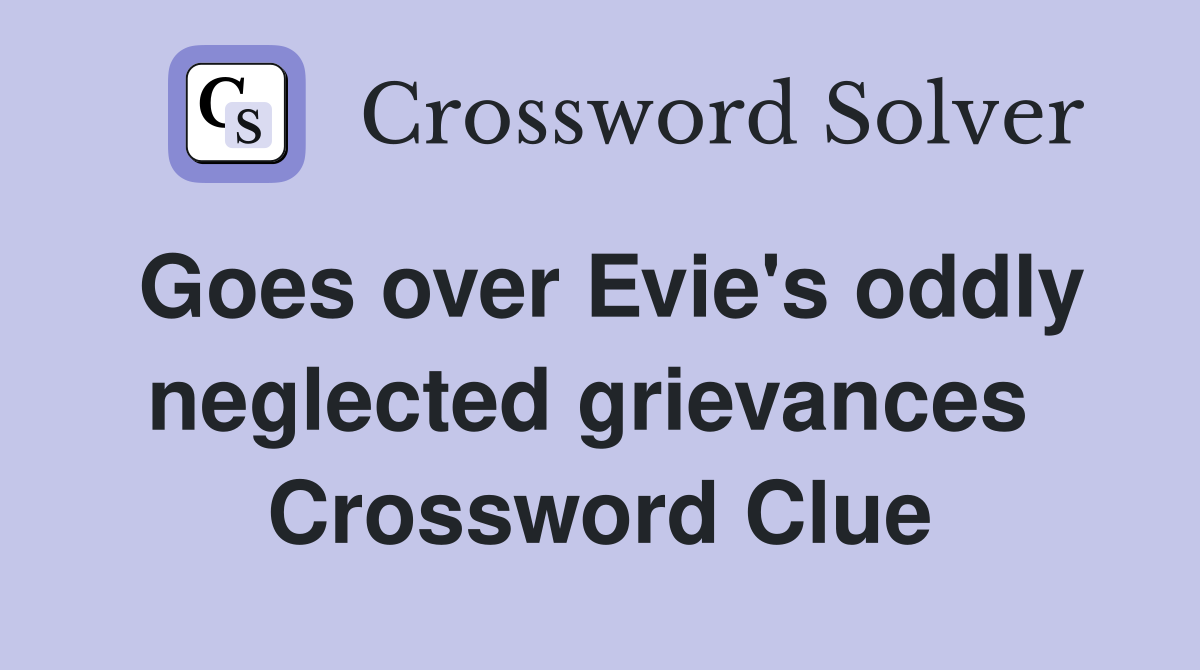 Goes over Evie's oddly neglected grievances  Crossword Clue