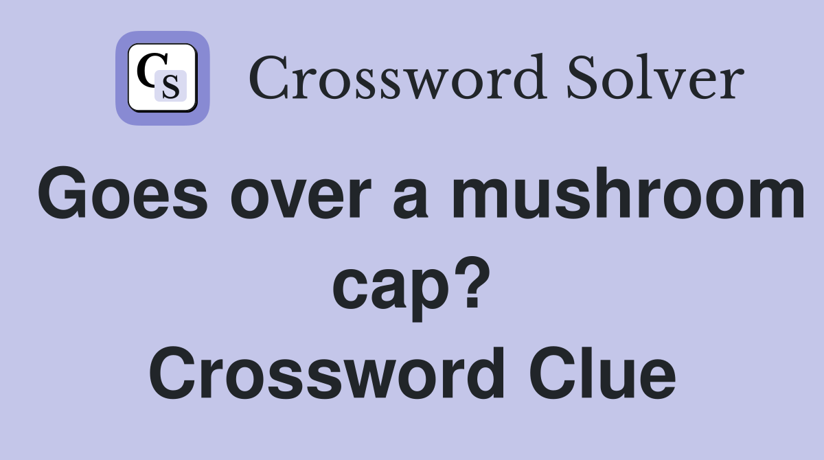 Goes over a mushroom cap? Crossword Clue