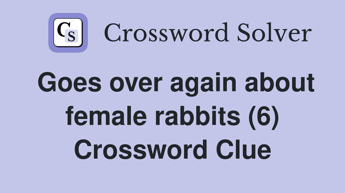 Goes over again about female rabbits (6) Crossword Clue