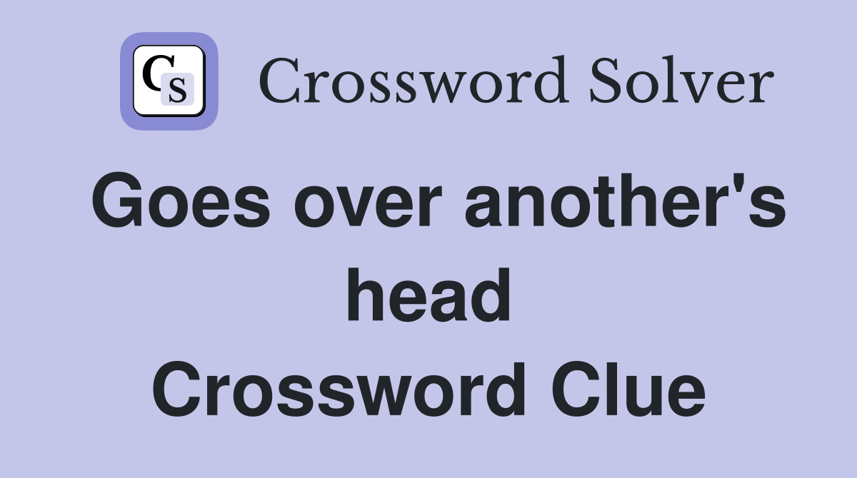 Goes over another's head Crossword Clue