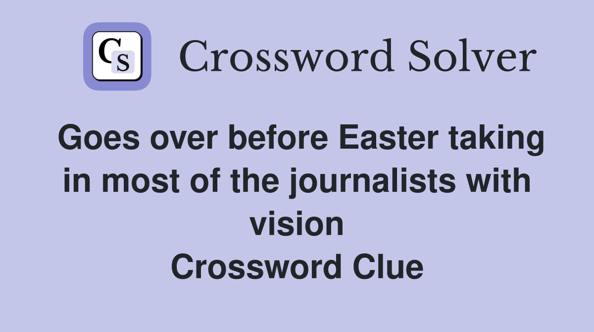 Goes over before Easter taking in most of the journalists with vision Crossword Clue