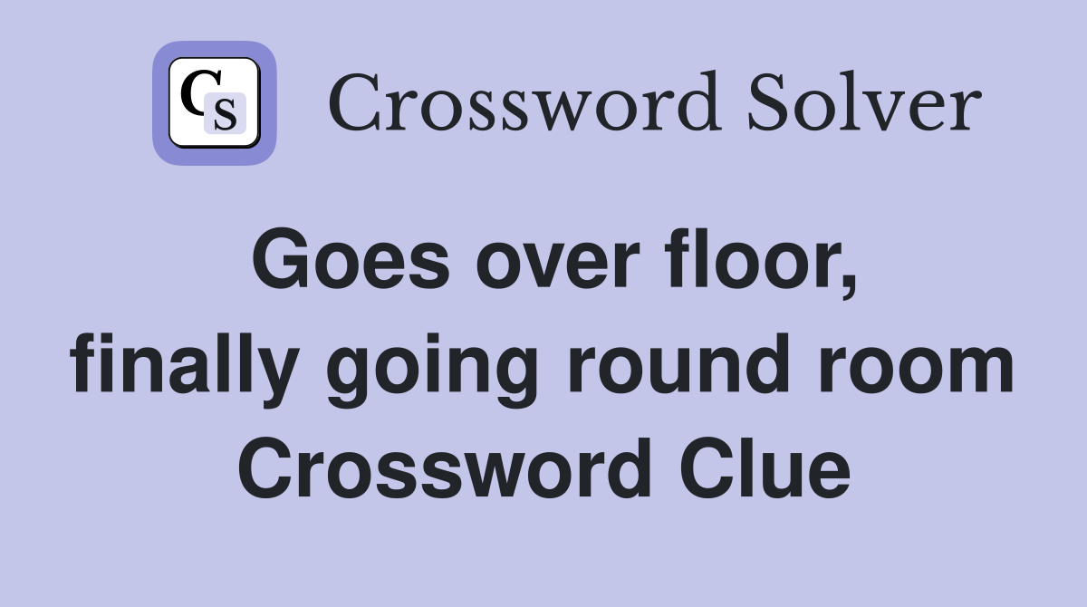 Goes over floor, finally going round room Crossword Clue
