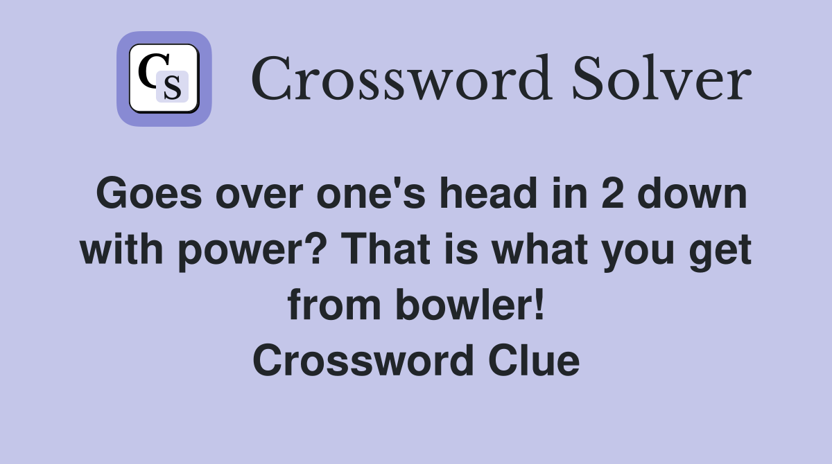 Goes over one's head in 2 down with power? That is what you get from bowler! Crossword Clue