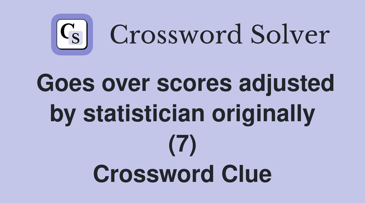 Goes over scores adjusted by statistician originally (7) Crossword Clue