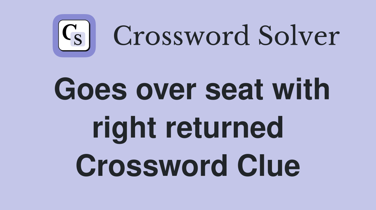 Goes over seat with right returned Crossword Clue