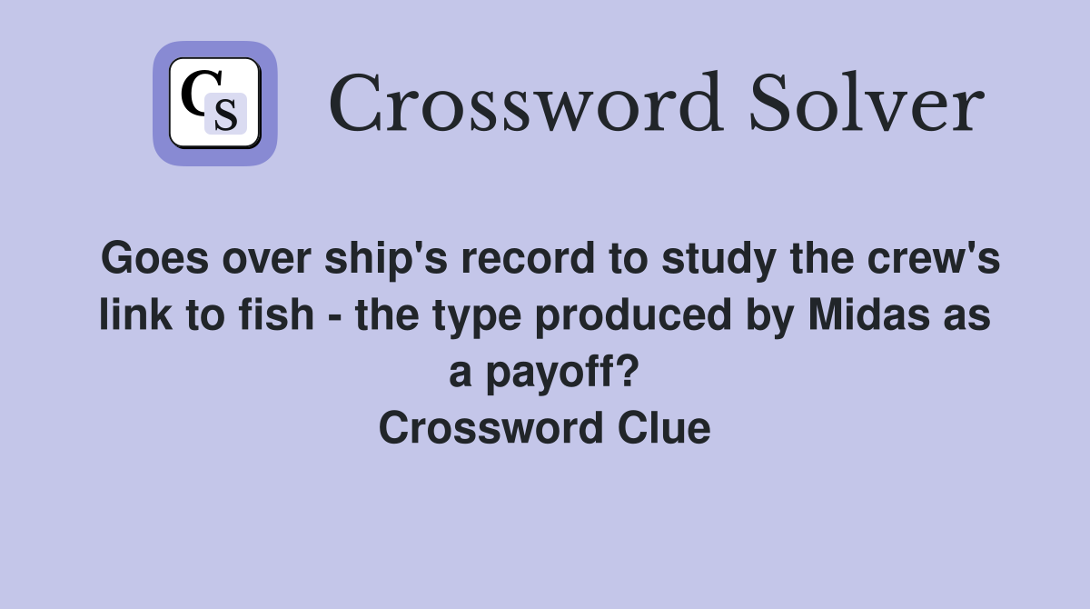 Goes over ship's record to study the crew's link to fish - the type produced by Midas as a payoff? Crossword Clue