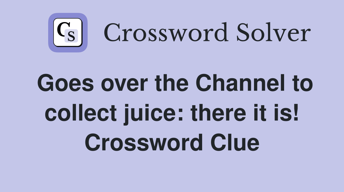 Goes over the Channel to collect juice: there it is! Crossword Clue