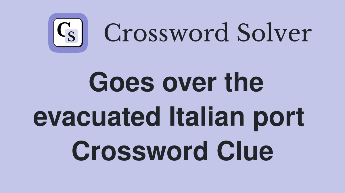 Goes over the evacuated Italian port  Crossword Clue