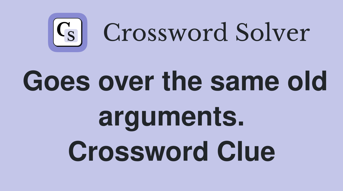 Goes over the same old arguments. Crossword Clue