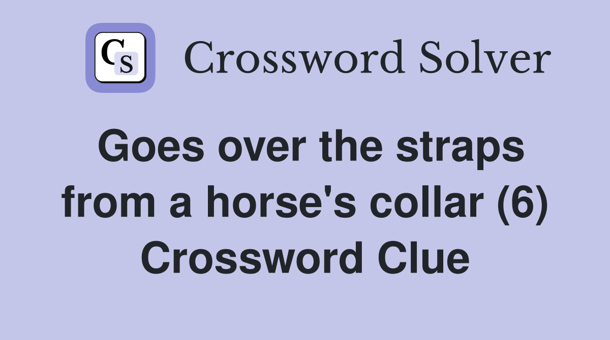 Goes over the straps from a horse's collar (6) Crossword Clue
