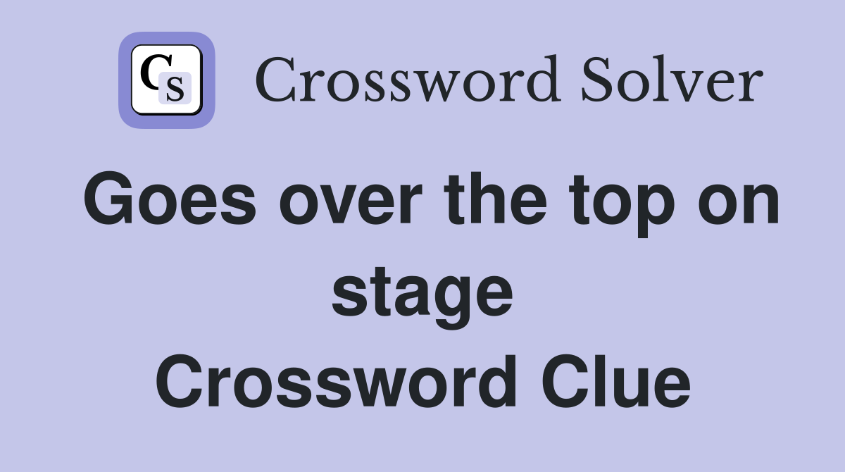Goes over the top on stage Crossword Clue