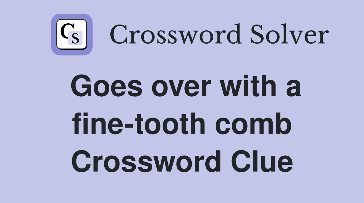 Goes over with a fine-tooth comb Crossword Clue