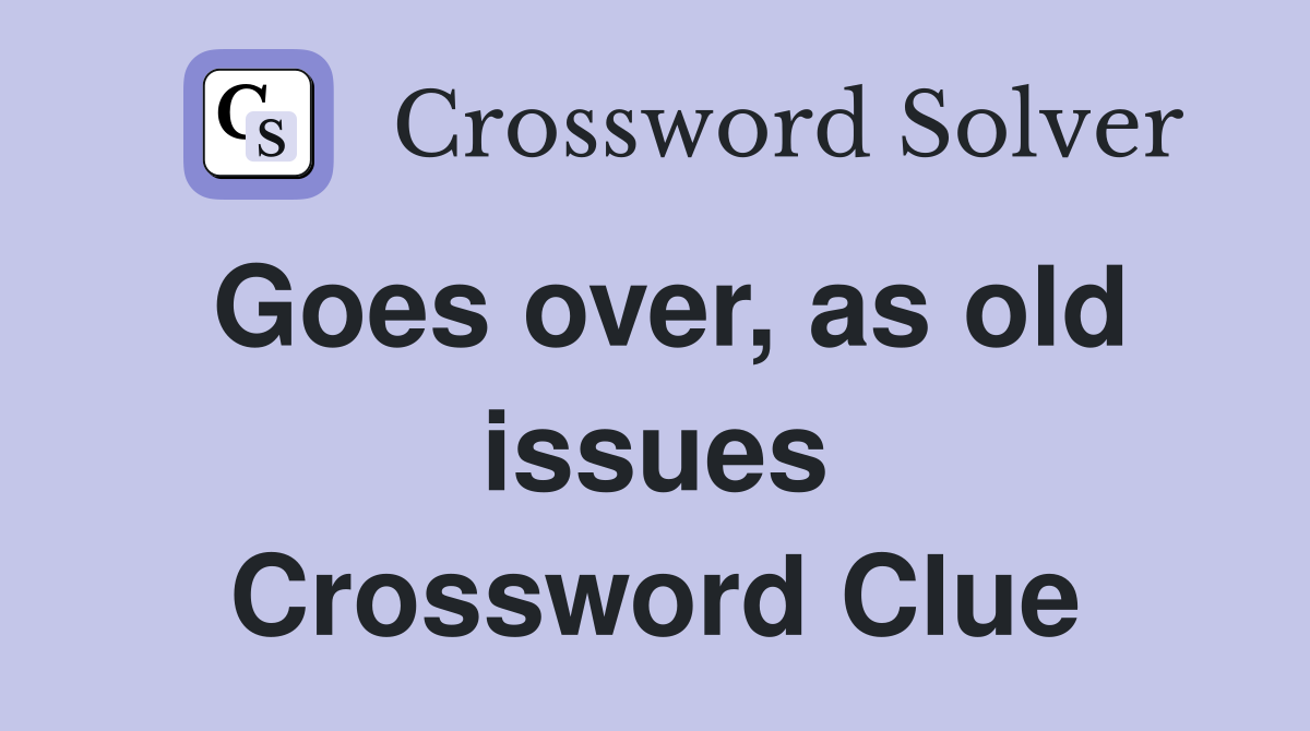 Goes over, as old issues Crossword Clue