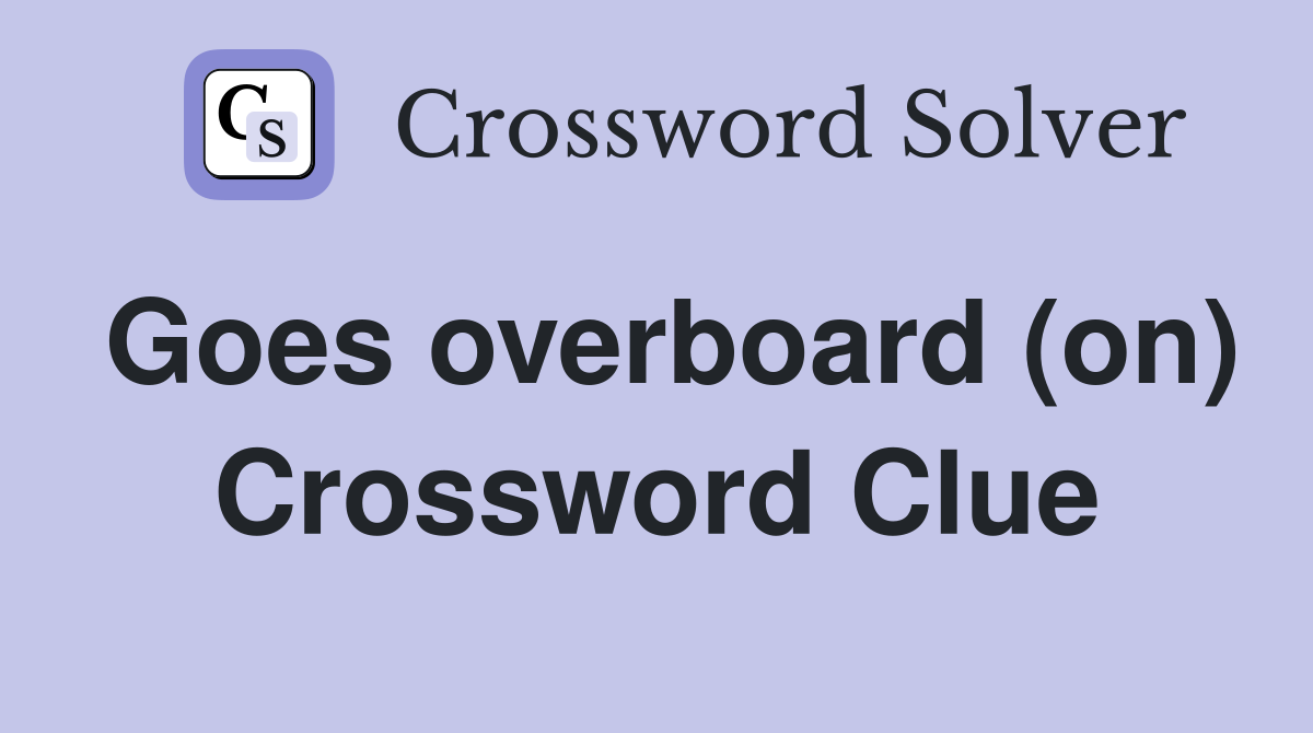 Goes overboard (on) Crossword Clue