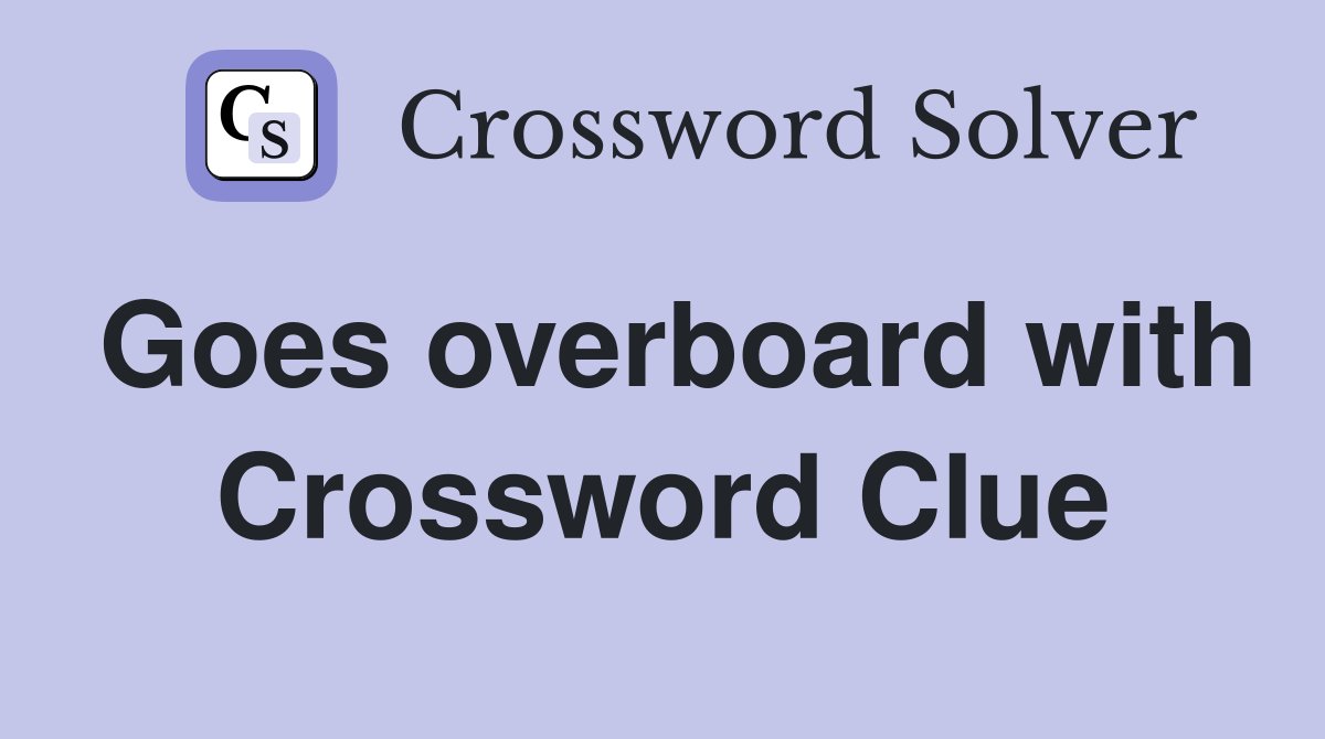 Goes overboard with Crossword Clue