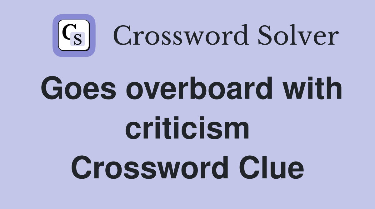 Goes overboard with criticism Crossword Clue