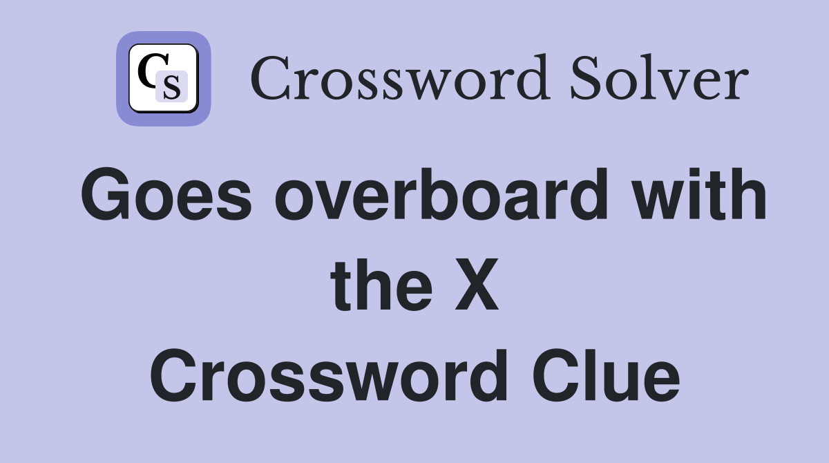 Goes overboard with the X Crossword Clue