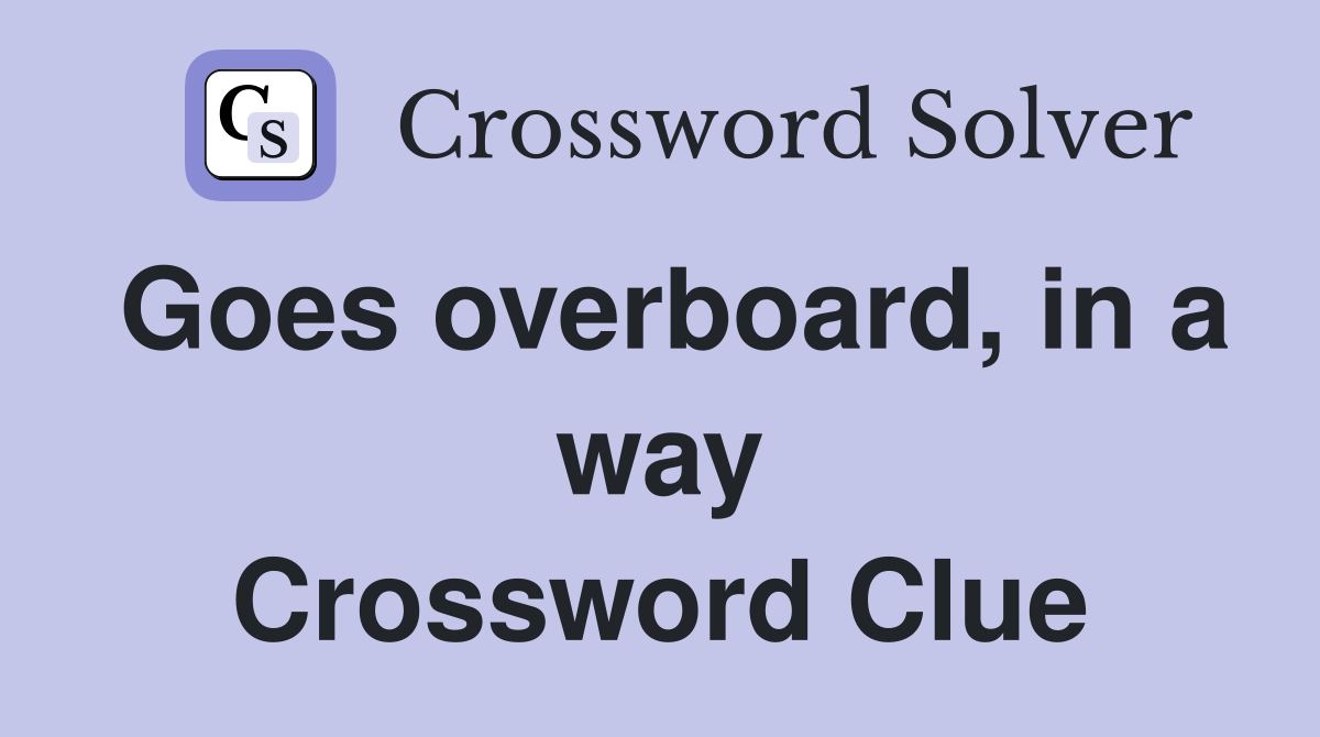 Goes overboard, in a way Crossword Clue
