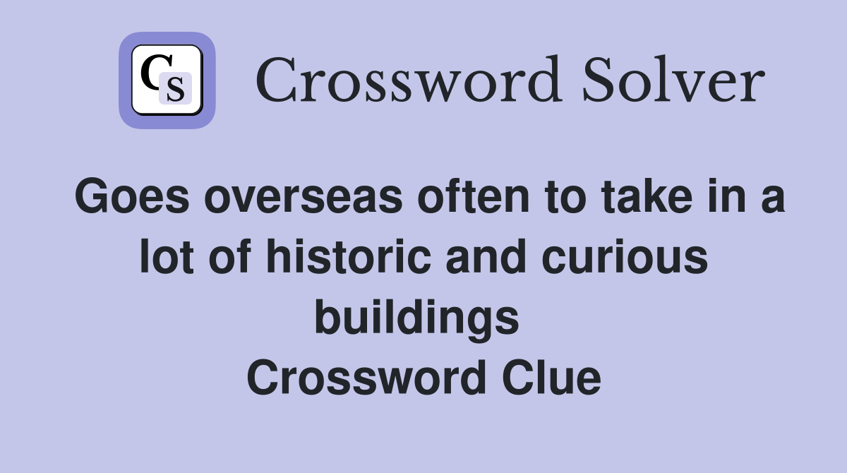 Goes overseas often to take in a lot of historic and curious buildings  Crossword Clue