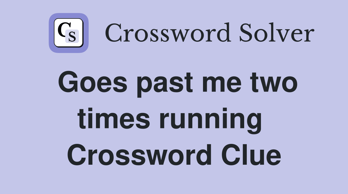 Goes past me two times running  Crossword Clue