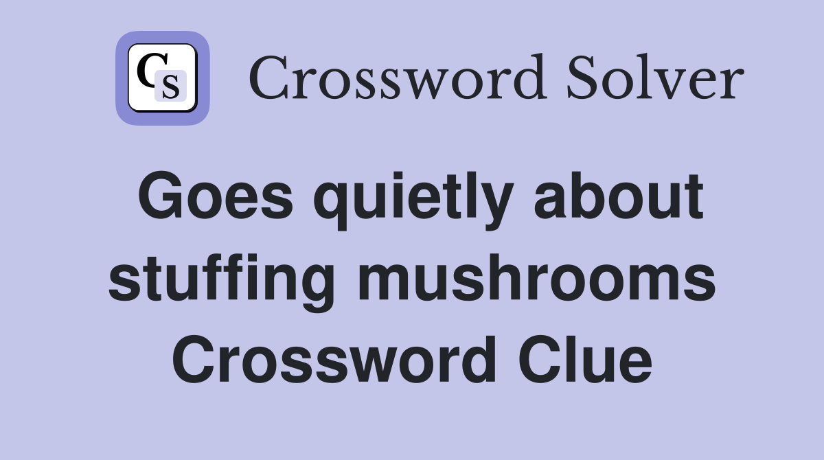 Goes quietly about stuffing mushrooms Crossword Clue