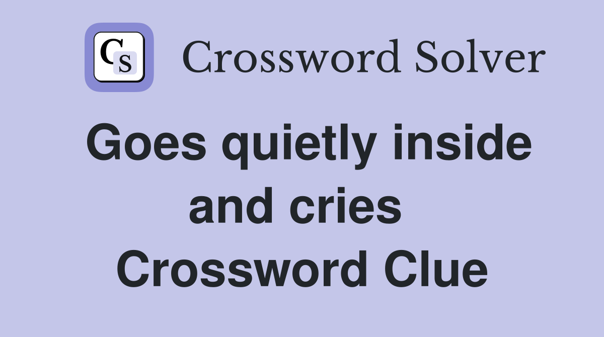 Goes quietly inside and cries  Crossword Clue