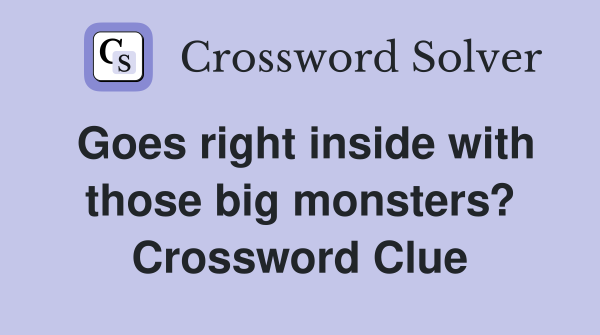 Goes right inside with those big monsters? Crossword Clue