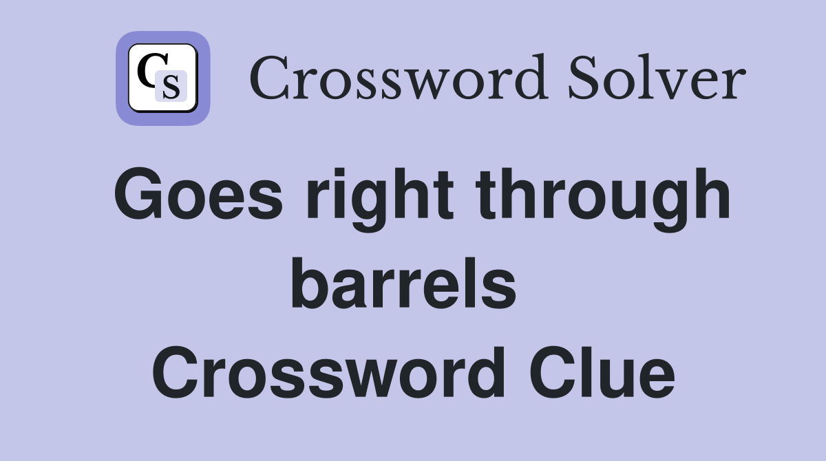Goes right through barrels  Crossword Clue