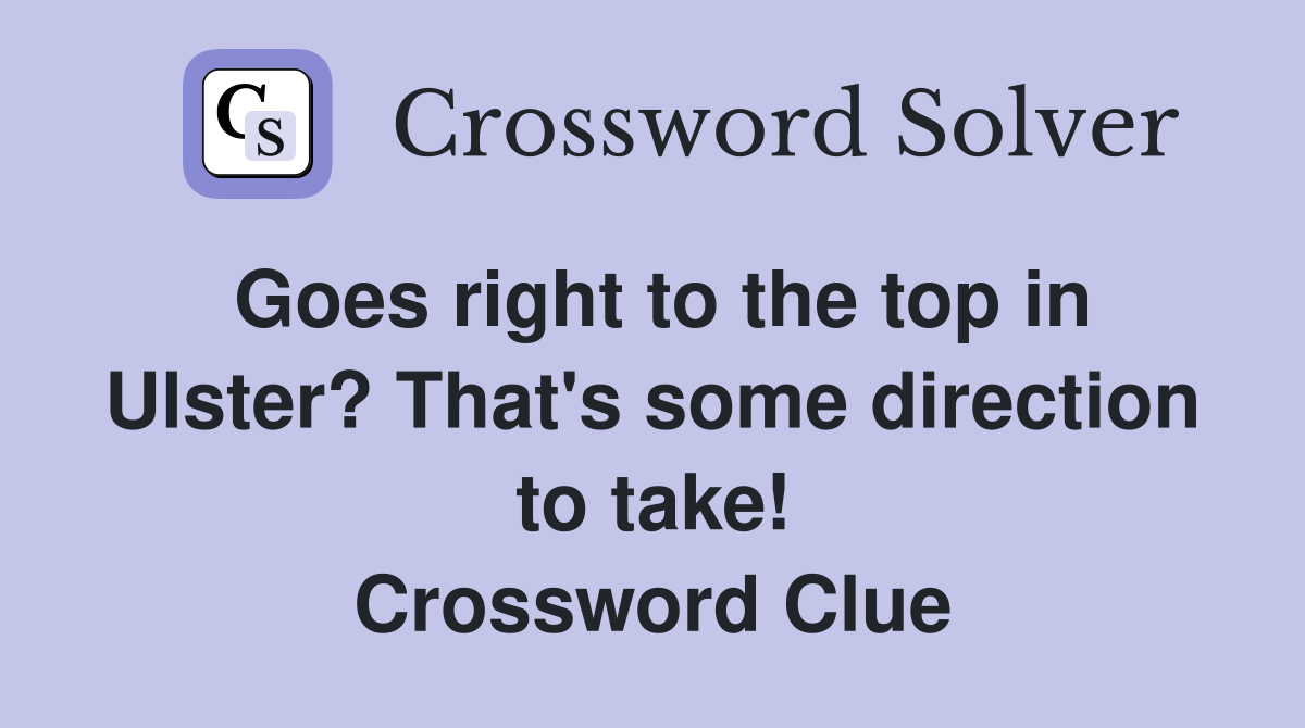 Goes right to the top in Ulster? That's some direction to take! Crossword Clue