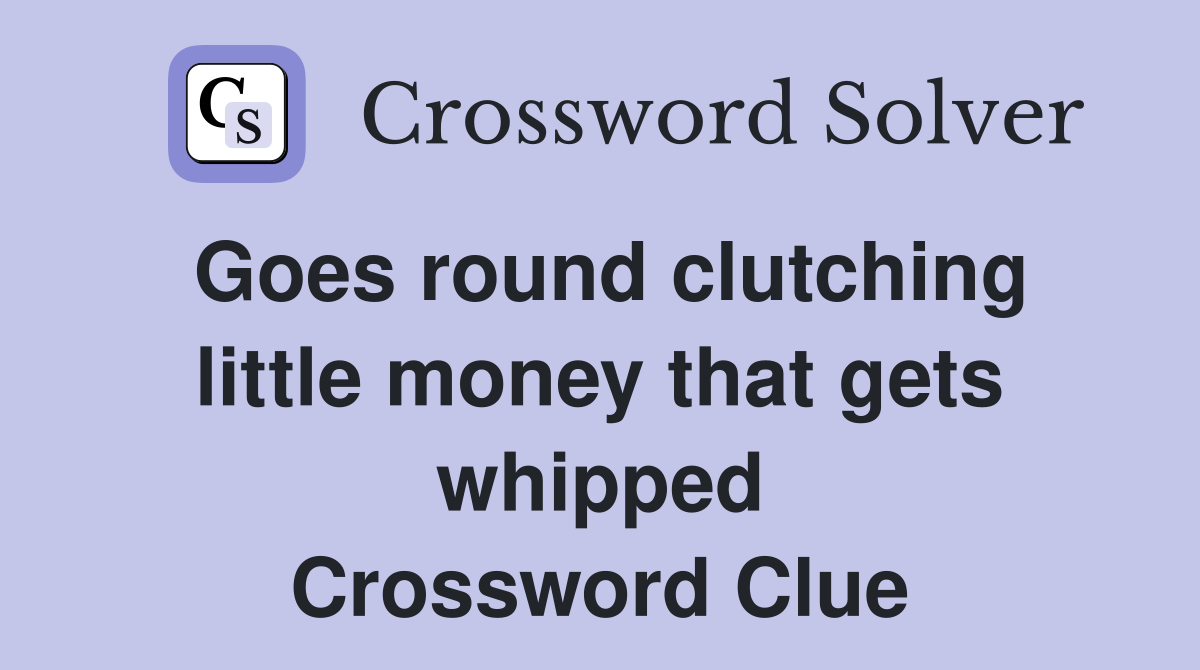 Goes round clutching little money that gets whipped Crossword Clue