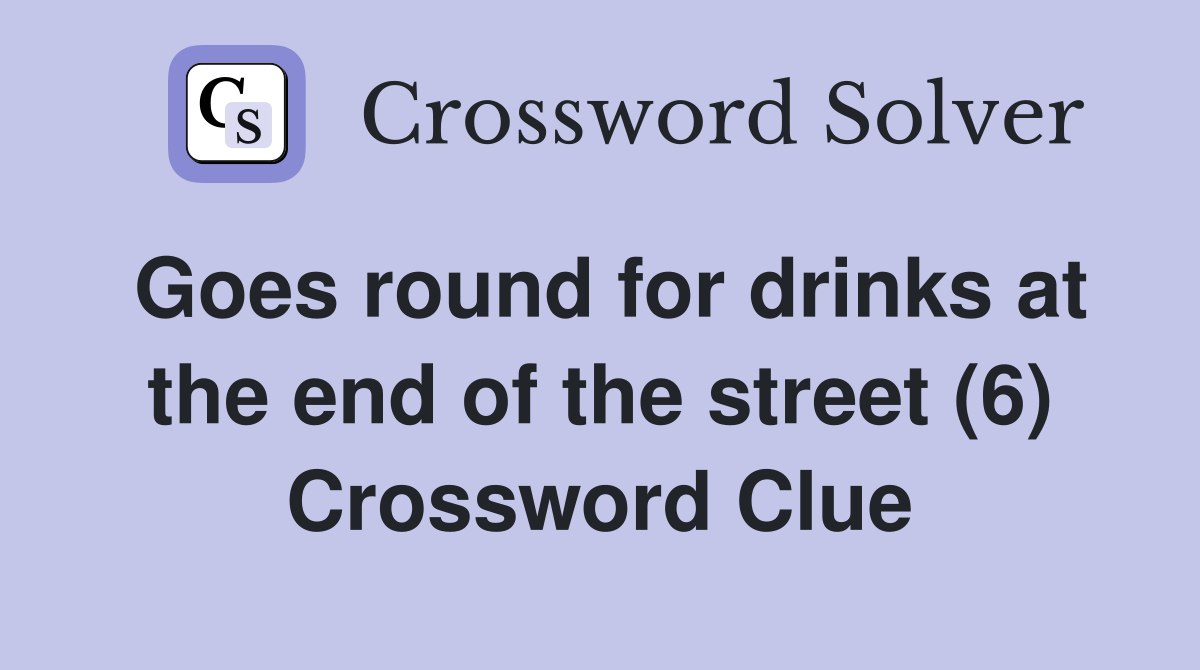 Goes round for drinks at the end of the street (6) Crossword Clue