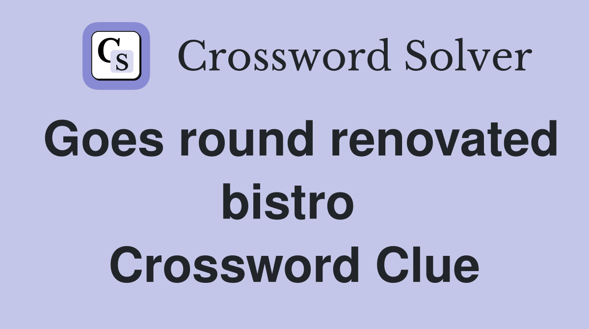Goes round renovated bistro  Crossword Clue