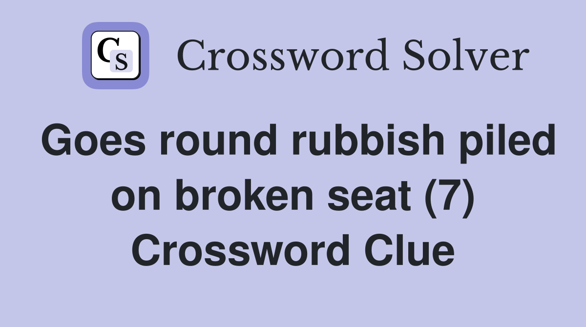 Goes round rubbish piled on broken seat (7) Crossword Clue