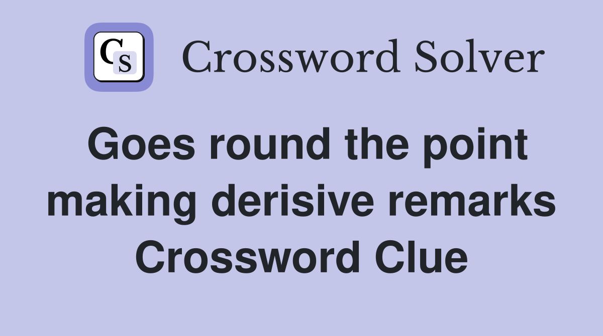 Goes round the point making derisive remarks Crossword Clue